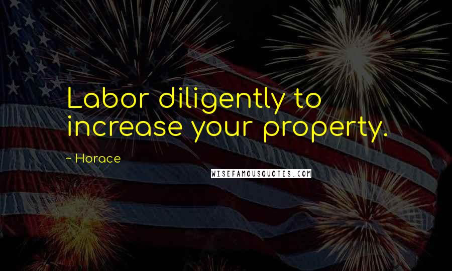 Horace Quotes: Labor diligently to increase your property.