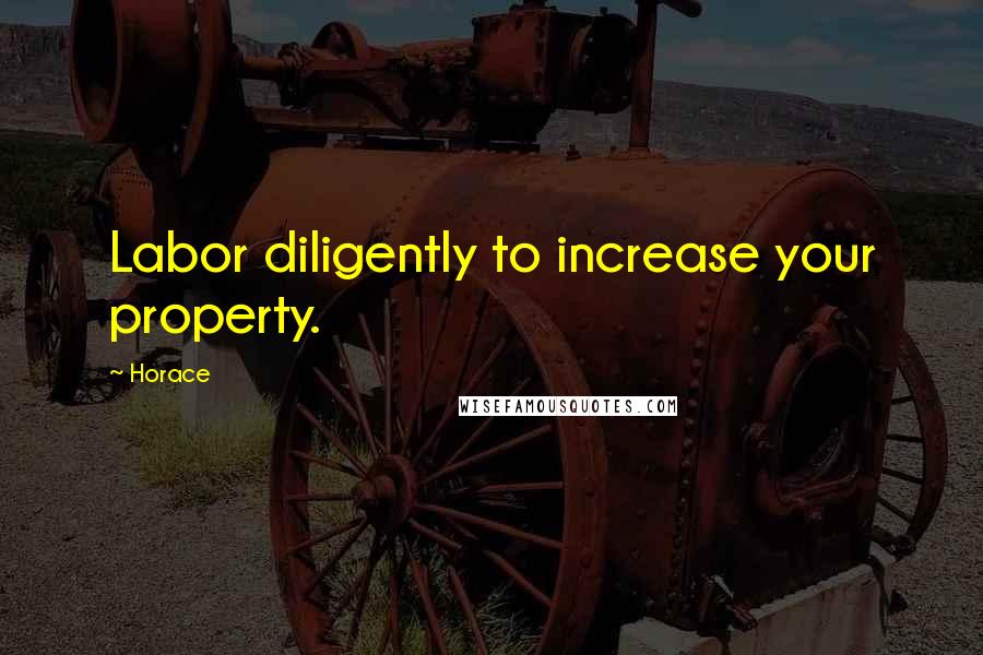 Horace Quotes: Labor diligently to increase your property.