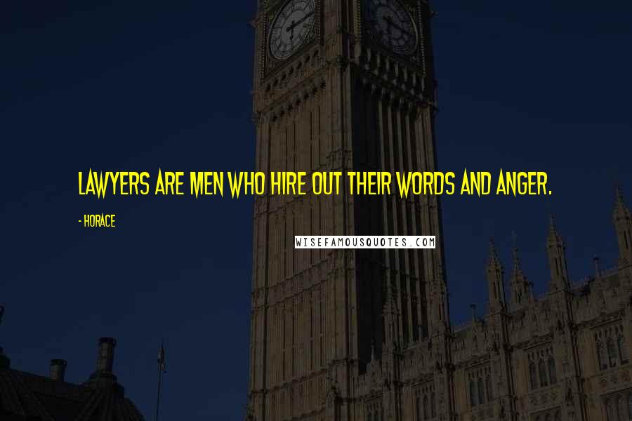 Horace Quotes: Lawyers are men who hire out their words and anger.