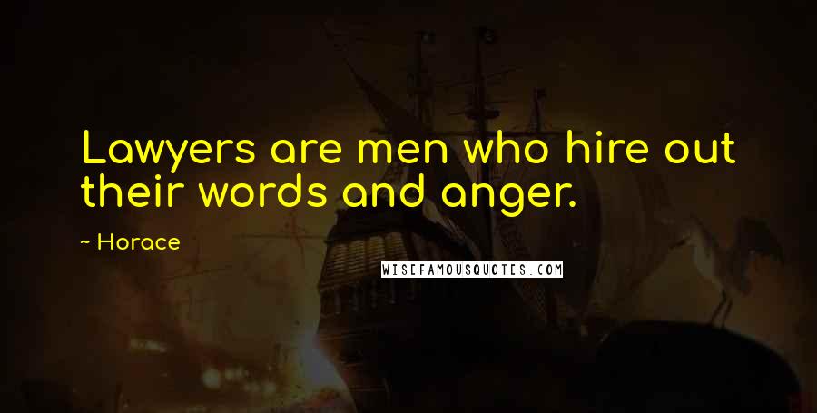 Horace Quotes: Lawyers are men who hire out their words and anger.