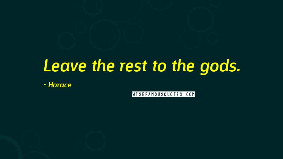 Horace Quotes: Leave the rest to the gods.