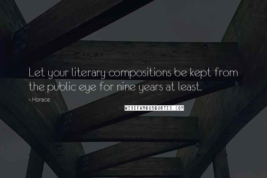 Horace Quotes: Let your literary compositions be kept from the public eye for nine years at least.