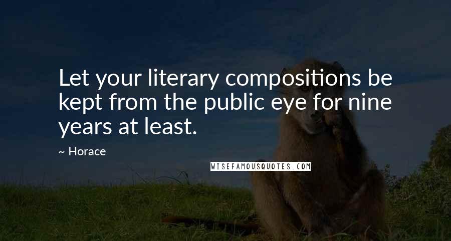 Horace Quotes: Let your literary compositions be kept from the public eye for nine years at least.