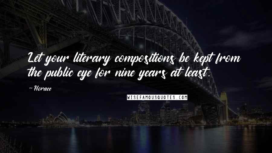 Horace Quotes: Let your literary compositions be kept from the public eye for nine years at least.