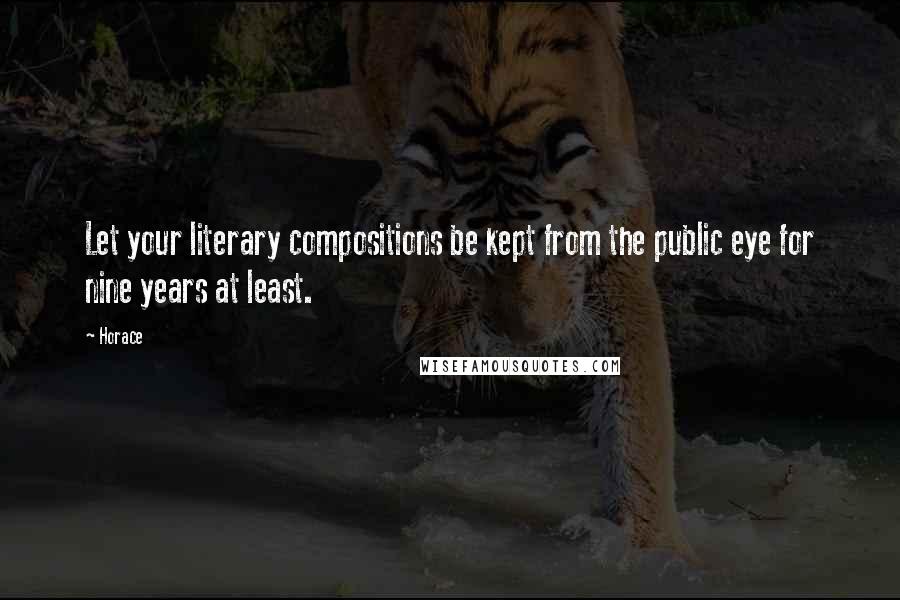 Horace Quotes: Let your literary compositions be kept from the public eye for nine years at least.