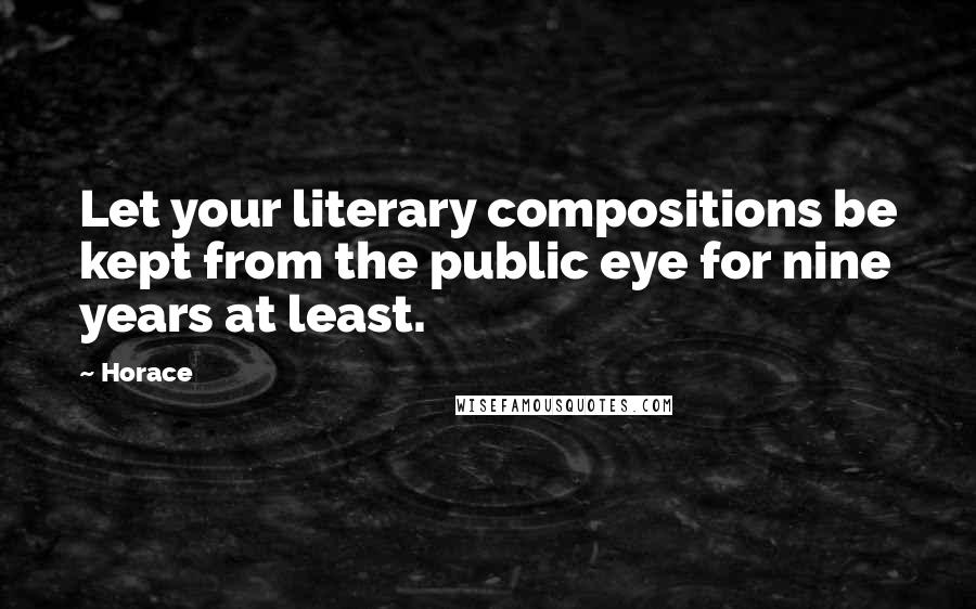 Horace Quotes: Let your literary compositions be kept from the public eye for nine years at least.