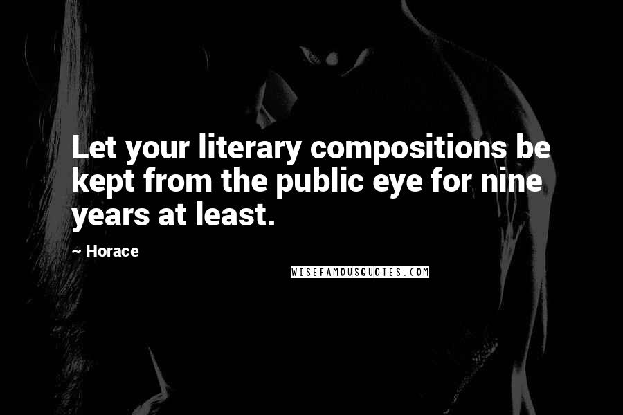 Horace Quotes: Let your literary compositions be kept from the public eye for nine years at least.