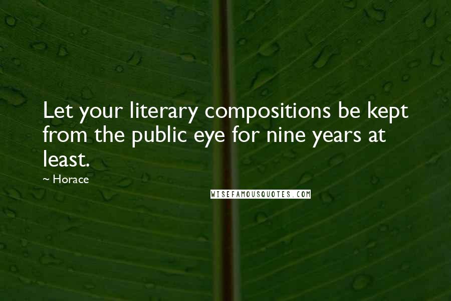 Horace Quotes: Let your literary compositions be kept from the public eye for nine years at least.