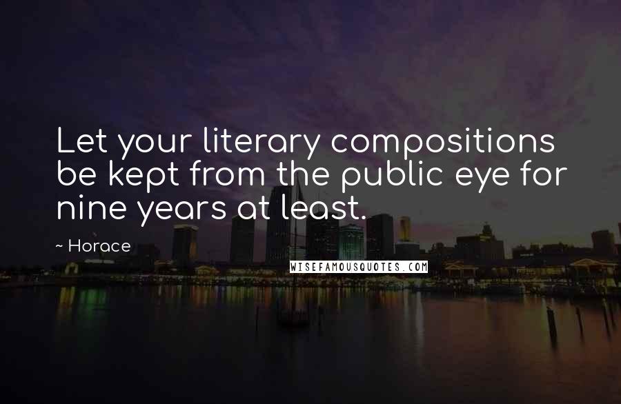 Horace Quotes: Let your literary compositions be kept from the public eye for nine years at least.