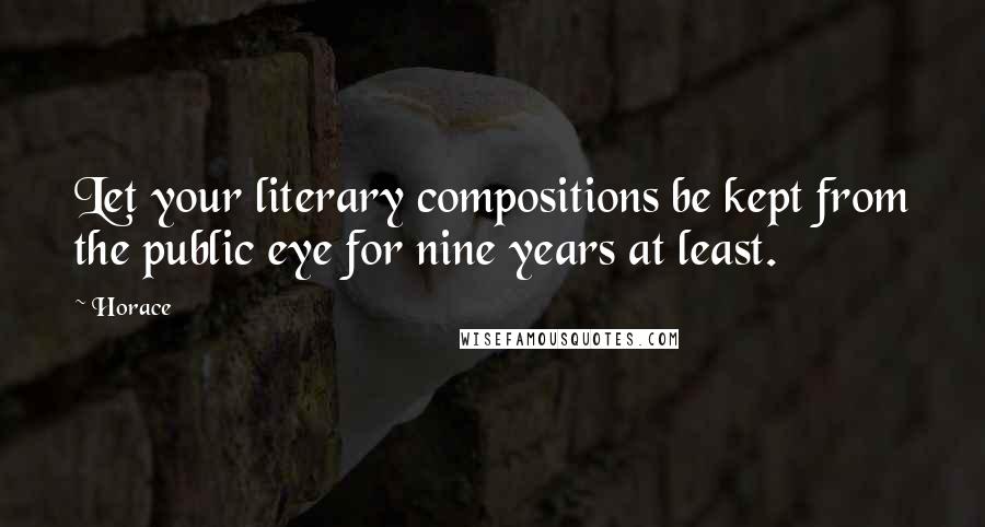 Horace Quotes: Let your literary compositions be kept from the public eye for nine years at least.