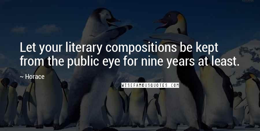 Horace Quotes: Let your literary compositions be kept from the public eye for nine years at least.