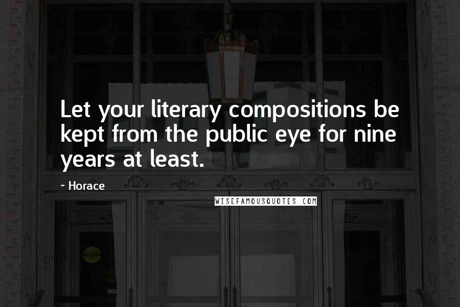 Horace Quotes: Let your literary compositions be kept from the public eye for nine years at least.