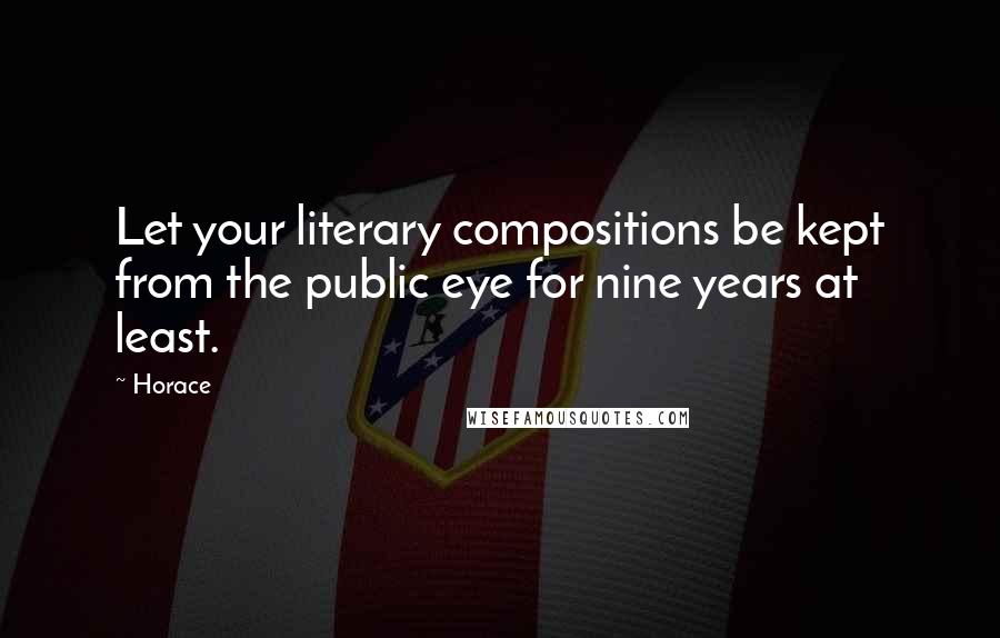 Horace Quotes: Let your literary compositions be kept from the public eye for nine years at least.