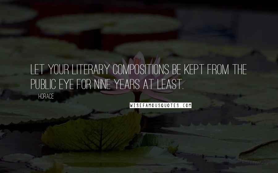 Horace Quotes: Let your literary compositions be kept from the public eye for nine years at least.