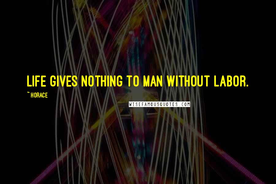 Horace Quotes: Life gives nothing to man without labor.