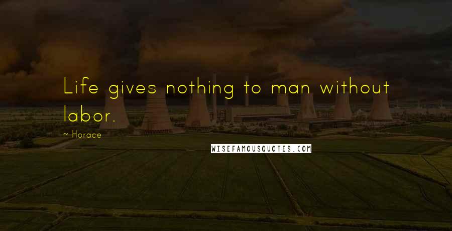 Horace Quotes: Life gives nothing to man without labor.