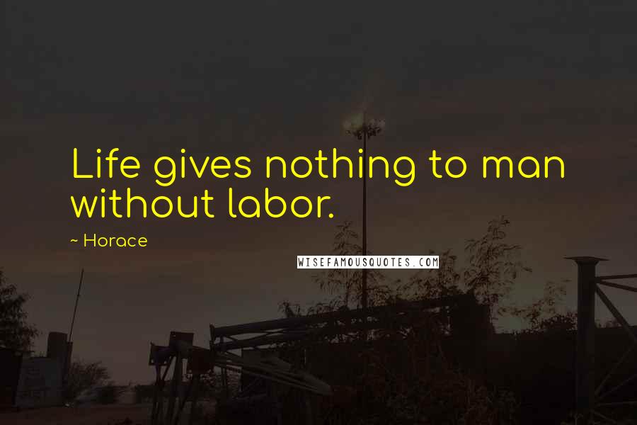 Horace Quotes: Life gives nothing to man without labor.