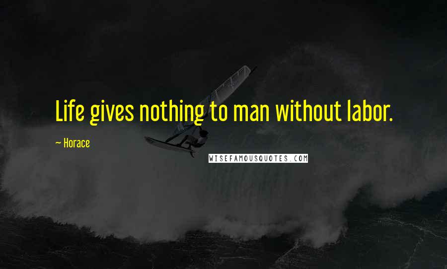 Horace Quotes: Life gives nothing to man without labor.