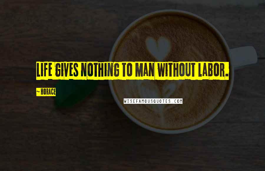 Horace Quotes: Life gives nothing to man without labor.