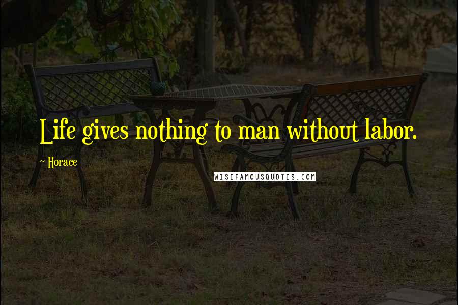 Horace Quotes: Life gives nothing to man without labor.