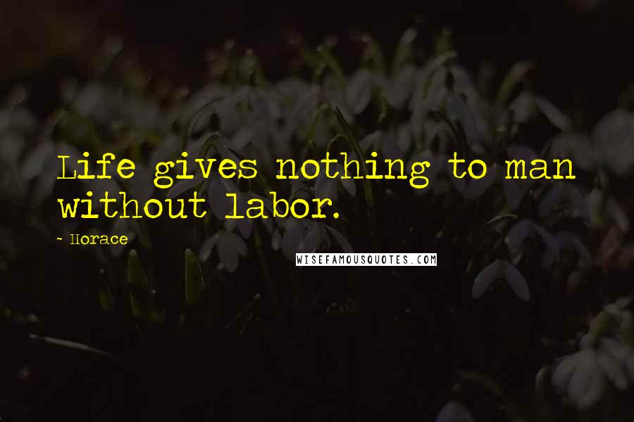 Horace Quotes: Life gives nothing to man without labor.