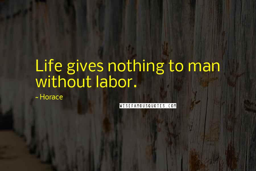 Horace Quotes: Life gives nothing to man without labor.