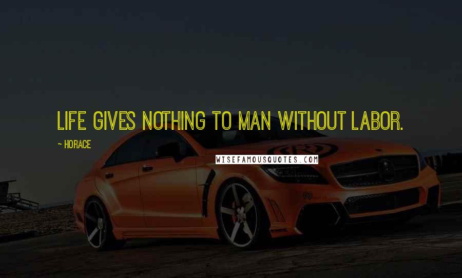 Horace Quotes: Life gives nothing to man without labor.