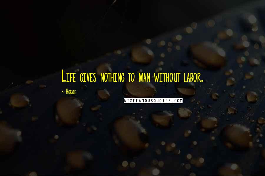 Horace Quotes: Life gives nothing to man without labor.