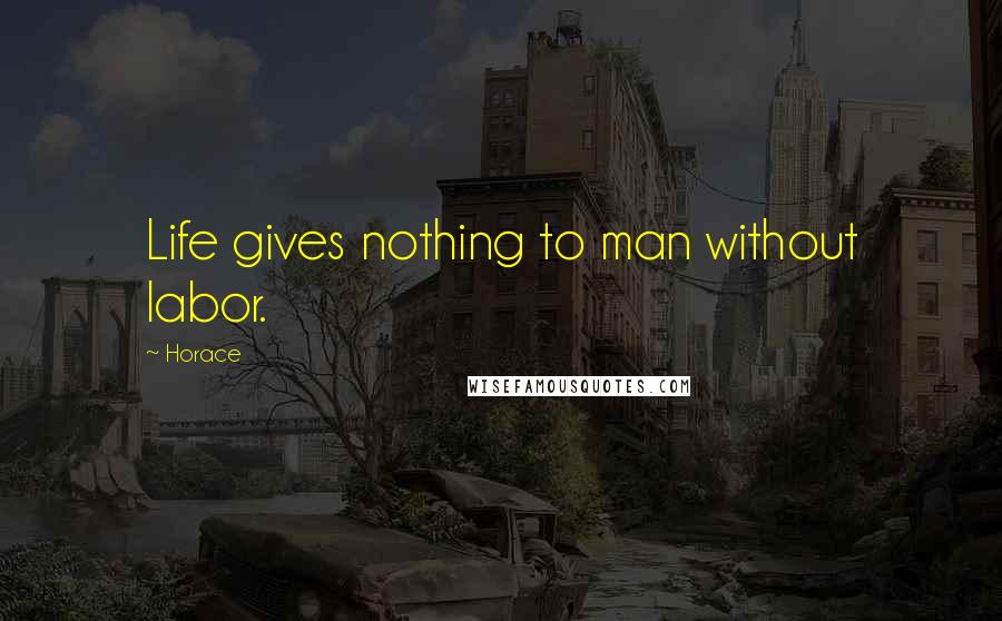 Horace Quotes: Life gives nothing to man without labor.