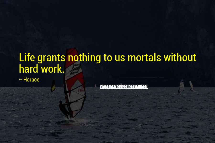 Horace Quotes: Life grants nothing to us mortals without hard work.