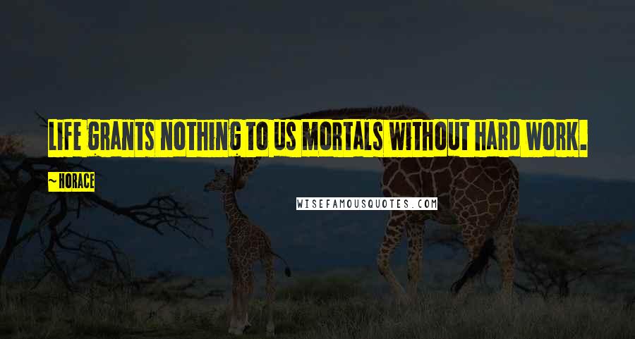 Horace Quotes: Life grants nothing to us mortals without hard work.