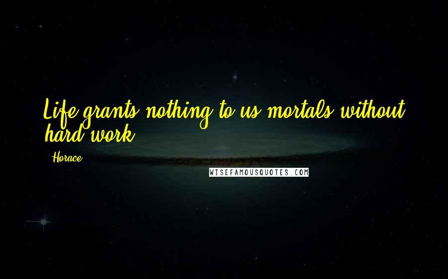 Horace Quotes: Life grants nothing to us mortals without hard work.