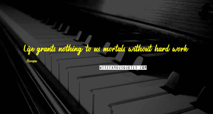 Horace Quotes: Life grants nothing to us mortals without hard work.