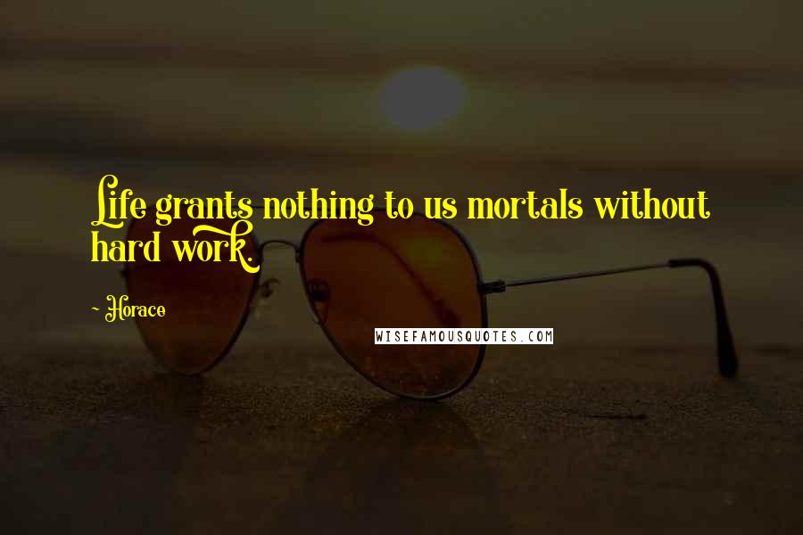 Horace Quotes: Life grants nothing to us mortals without hard work.