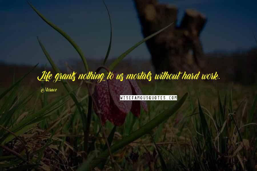 Horace Quotes: Life grants nothing to us mortals without hard work.