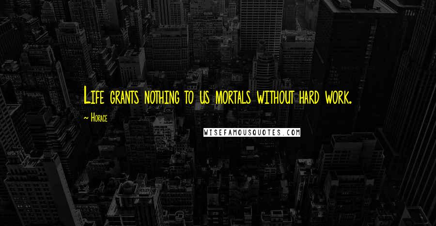 Horace Quotes: Life grants nothing to us mortals without hard work.
