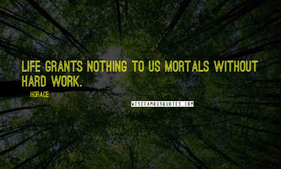 Horace Quotes: Life grants nothing to us mortals without hard work.