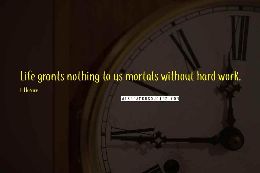 Horace Quotes: Life grants nothing to us mortals without hard work.