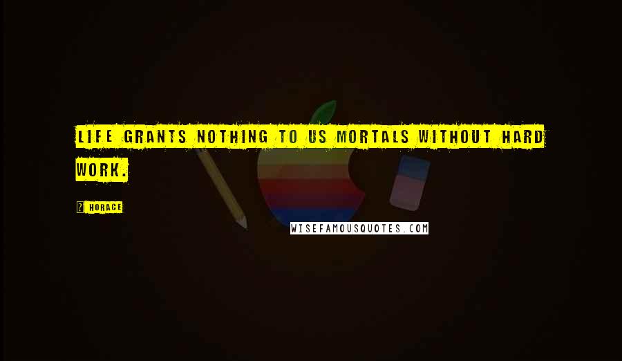 Horace Quotes: Life grants nothing to us mortals without hard work.