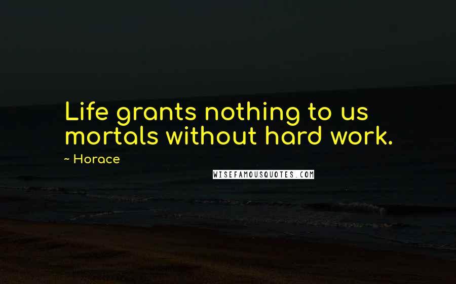 Horace Quotes: Life grants nothing to us mortals without hard work.