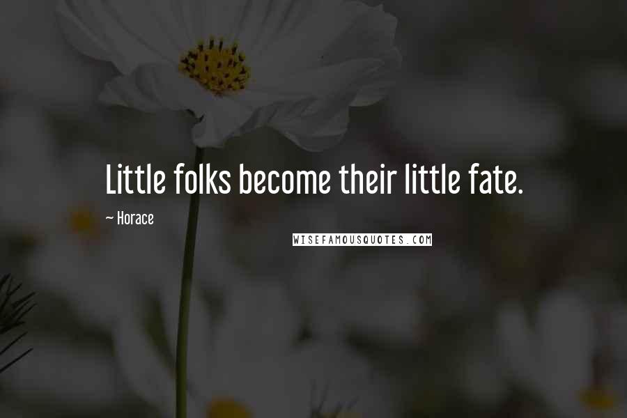 Horace Quotes: Little folks become their little fate.