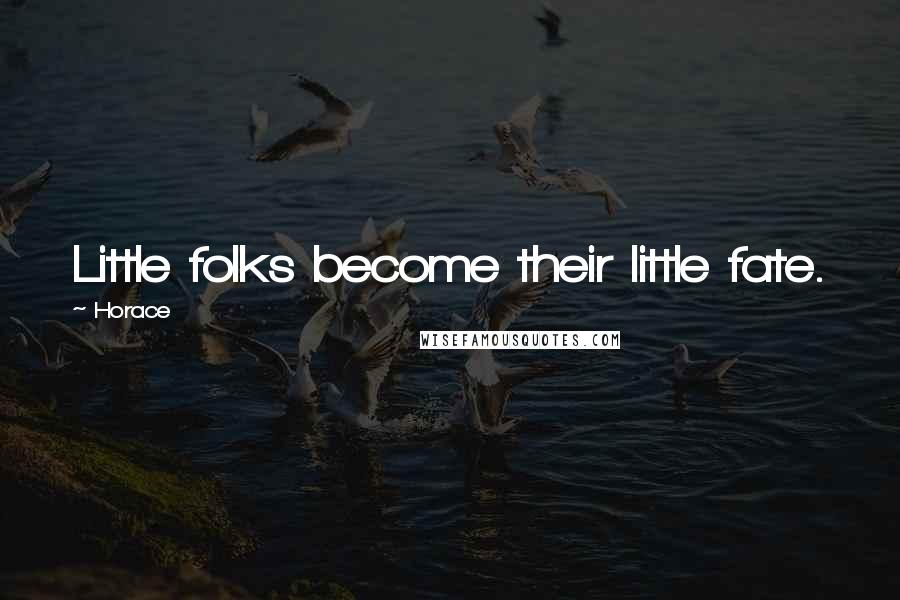 Horace Quotes: Little folks become their little fate.