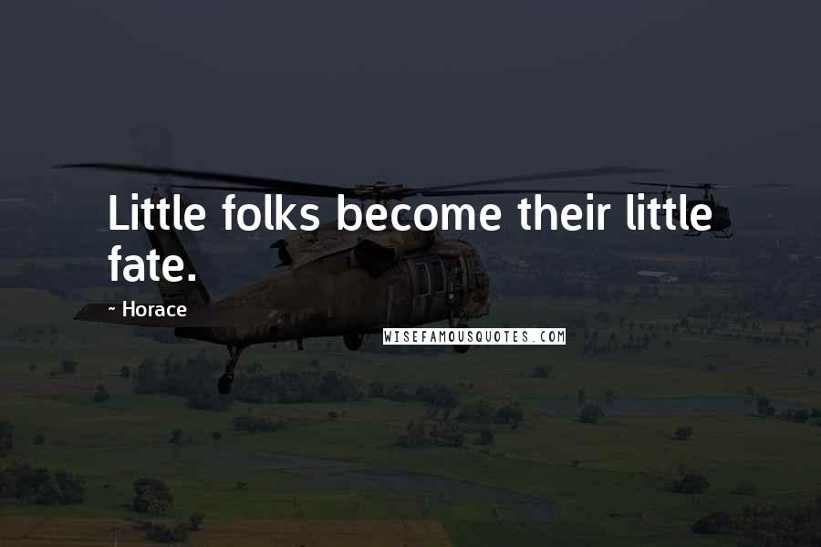 Horace Quotes: Little folks become their little fate.