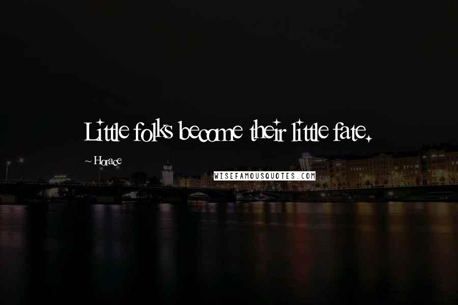 Horace Quotes: Little folks become their little fate.