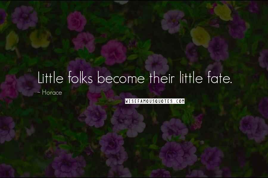 Horace Quotes: Little folks become their little fate.