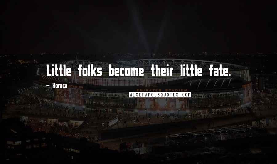 Horace Quotes: Little folks become their little fate.