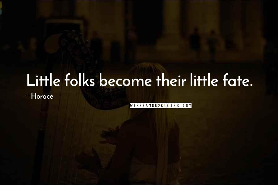 Horace Quotes: Little folks become their little fate.