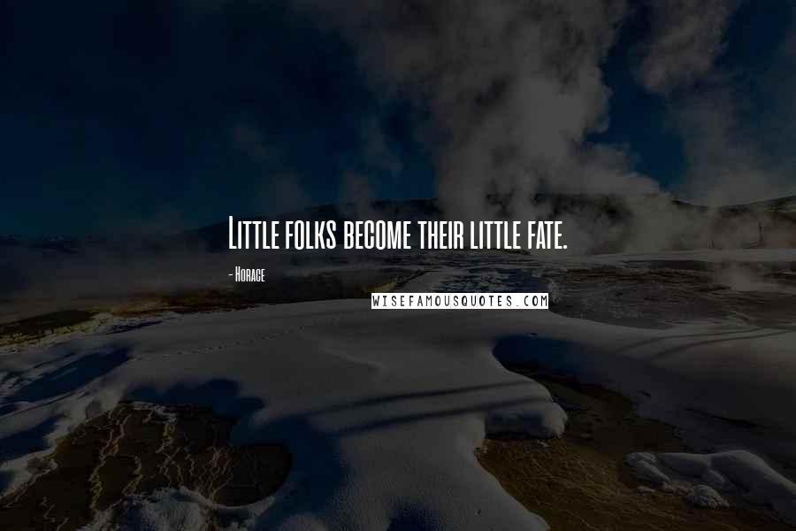 Horace Quotes: Little folks become their little fate.