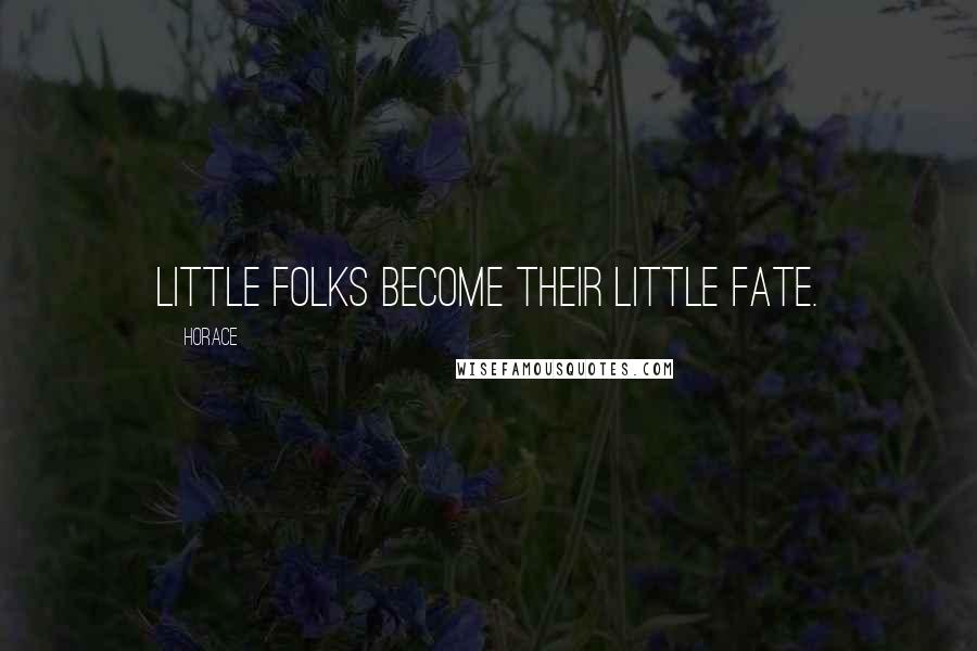 Horace Quotes: Little folks become their little fate.