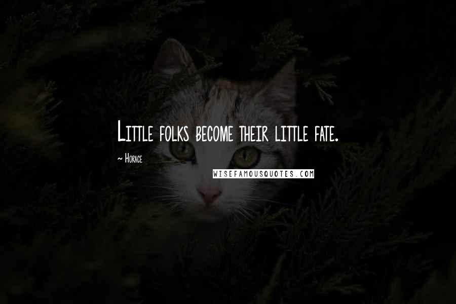 Horace Quotes: Little folks become their little fate.